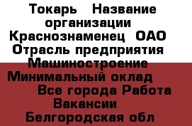 Токарь › Название организации ­ Краснознаменец, ОАО › Отрасль предприятия ­ Машиностроение › Минимальный оклад ­ 50 000 - Все города Работа » Вакансии   . Белгородская обл.